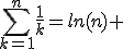 \Bigsum_{k=1}^{n} \frac{1}{k} = ln(n) +